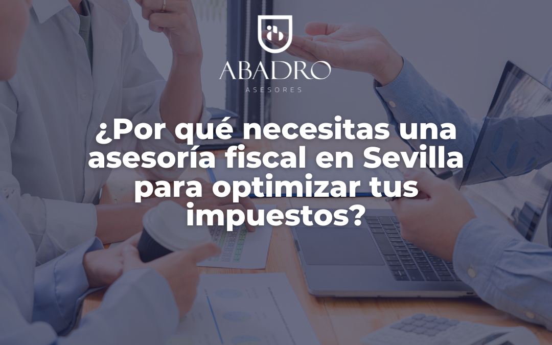 ¿Por qué necesitas una asesoría fiscal en Sevilla para optimizar tus impuestos?