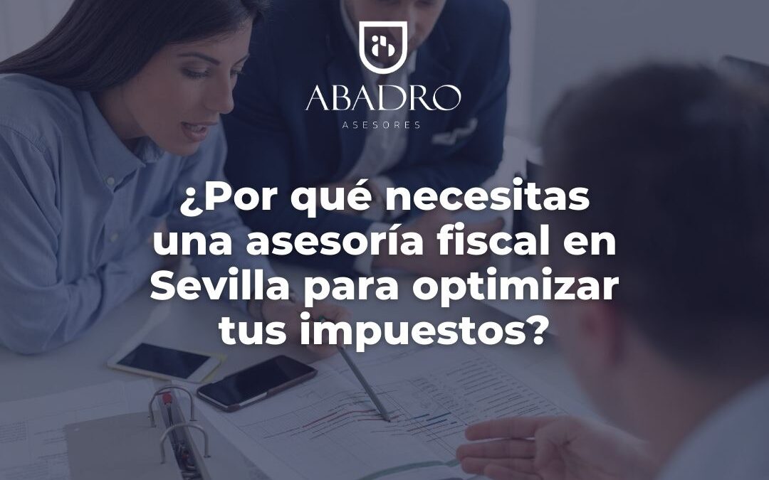 ¿Por qué necesitas una asesoría fiscal en Sevilla para optimizar tus impuestos?