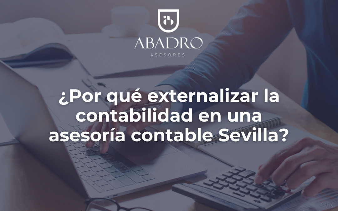 ¿Por qué externalizar la contabilidad en una asesoría contable Sevilla?